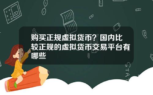 购买正规虚拟货币?国内比较正规的虚拟货币交易平台有哪些