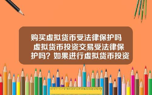 购买虚拟货币受法律保护吗 虚拟货币投资交易受法律保护吗？如果进行虚拟货币投资交易，该怎么办？