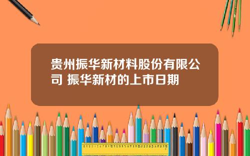 贵州振华新材料股份有限公司 振华新材的上市日期