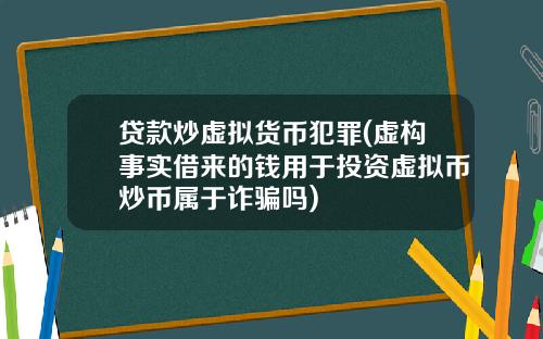 贷款炒虚拟货币犯罪(虚构事实借来的钱用于投资虚拟币炒币属于诈骗吗)