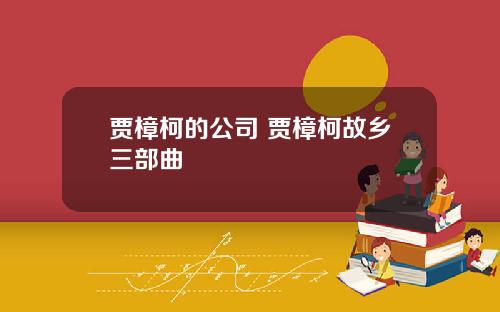 贾樟柯的公司 贾樟柯故乡三部曲