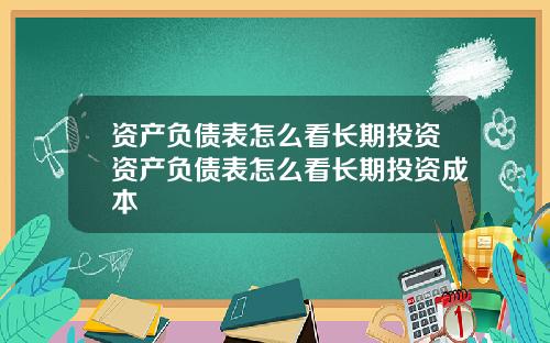 资产负债表怎么看长期投资资产负债表怎么看长期投资成本