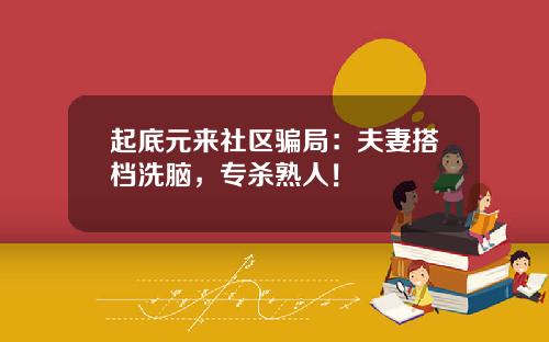 起底元来社区骗局：夫妻搭档洗脑，专杀熟人！