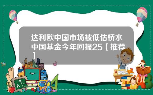 达利欧中国市场被低估桥水中国基金今年回报25【推荐】