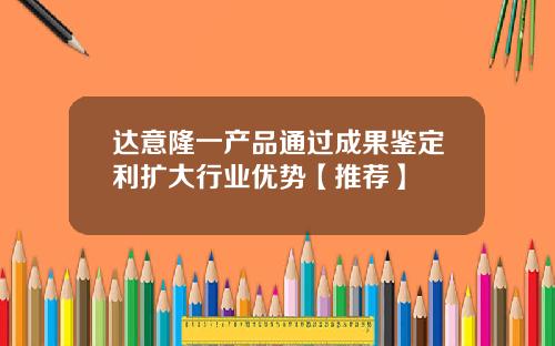 达意隆一产品通过成果鉴定利扩大行业优势【推荐】