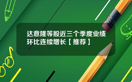 达意隆等股近三个季度业绩环比连续增长【推荐】