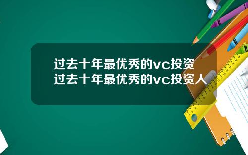 过去十年最优秀的vc投资过去十年最优秀的vc投资人