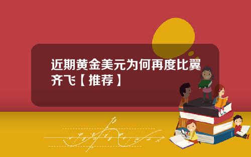 近期黄金美元为何再度比翼齐飞【推荐】