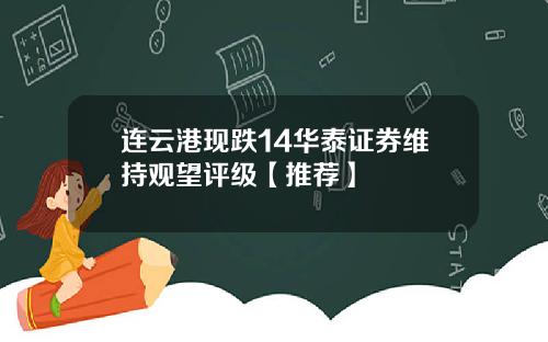 连云港现跌14华泰证券维持观望评级【推荐】
