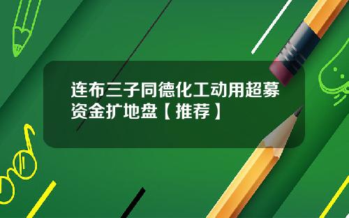 连布三子同德化工动用超募资金扩地盘【推荐】