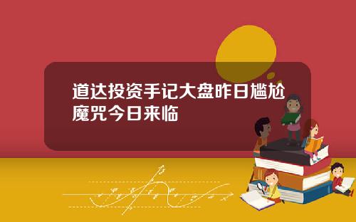 道达投资手记大盘昨日尴尬魔咒今日来临