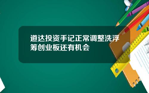 道达投资手记正常调整洗浮筹创业板还有机会