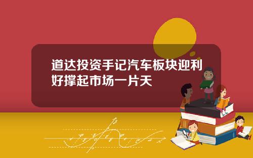 道达投资手记汽车板块迎利好撑起市场一片天