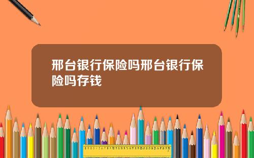 邢台银行保险吗邢台银行保险吗存钱