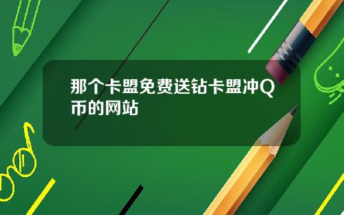 那个卡盟免费送钻卡盟冲Q币的网站
