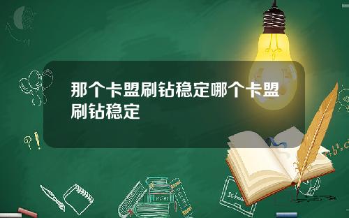 那个卡盟刷钻稳定哪个卡盟刷钻稳定
