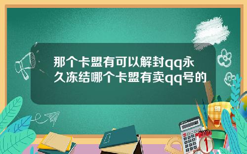 那个卡盟有可以解封qq永久冻结哪个卡盟有卖qq号的