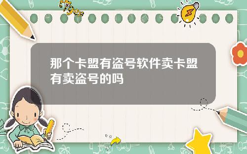 那个卡盟有盗号软件卖卡盟有卖盗号的吗