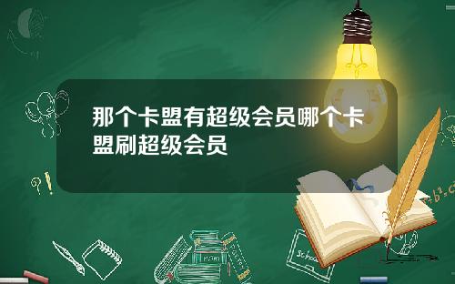 那个卡盟有超级会员哪个卡盟刷超级会员