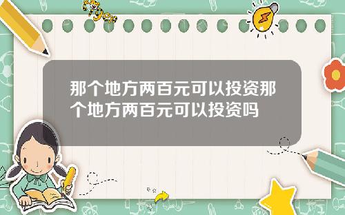 那个地方两百元可以投资那个地方两百元可以投资吗