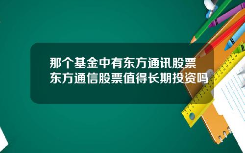 那个基金中有东方通讯股票东方通信股票值得长期投资吗