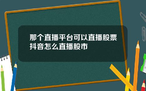 那个直播平台可以直播股票抖音怎么直播股市
