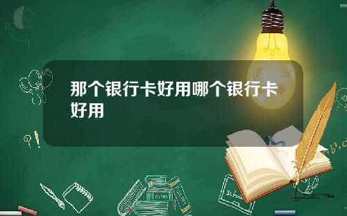 那个银行卡好用哪个银行卡好用