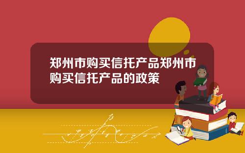 郑州市购买信托产品郑州市购买信托产品的政策