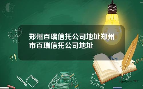 郑州百瑞信托公司地址郑州市百瑞信托公司地址