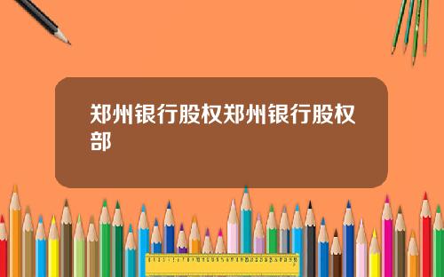 郑州银行股权郑州银行股权部