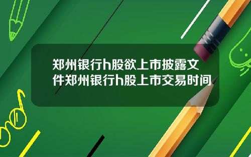 郑州银行h股欲上市披露文件郑州银行h股上市交易时间