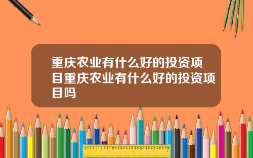 重庆农业有什么好的投资项目重庆农业有什么好的投资项目吗