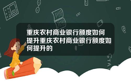 重庆农村商业银行额度如何提升重庆农村商业银行额度如何提升的