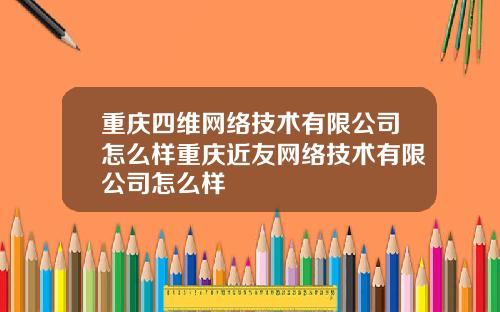 重庆四维网络技术有限公司怎么样重庆近友网络技术有限公司怎么样