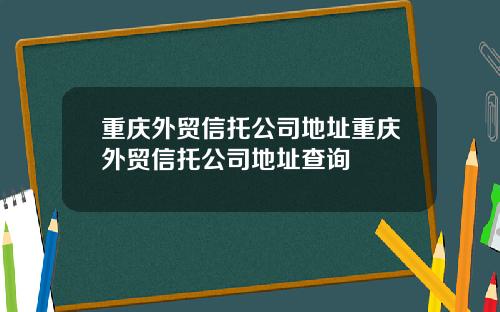 重庆外贸信托公司地址重庆外贸信托公司地址查询