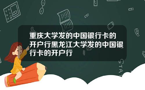 重庆大学发的中国银行卡的开户行黑龙江大学发的中国银行卡的开户行