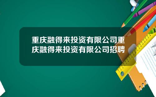 重庆融得来投资有限公司重庆融得来投资有限公司招聘