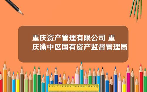 重庆资产管理有限公司 重庆渝中区国有资产监督管理局