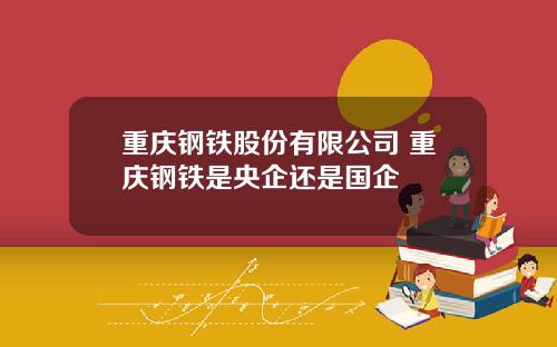 重庆钢铁股份有限公司 重庆钢铁是央企还是国企