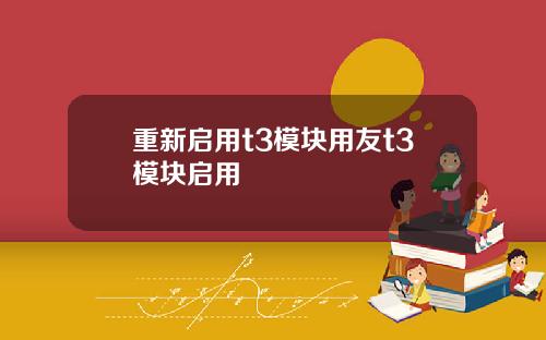 重新启用t3模块用友t3模块启用