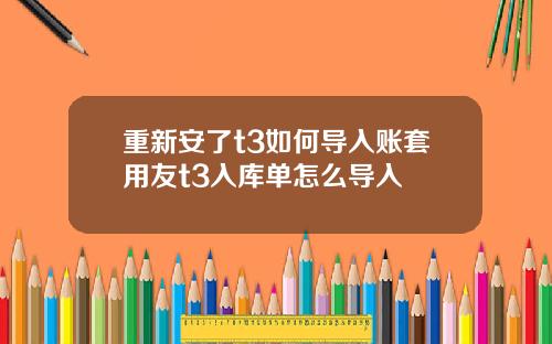 重新安了t3如何导入账套用友t3入库单怎么导入