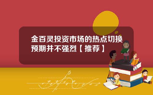 金百灵投资市场的热点切换预期并不强烈【推荐】