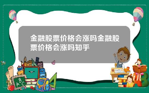 金融股票价格会涨吗金融股票价格会涨吗知乎