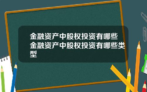 金融资产中股权投资有哪些金融资产中股权投资有哪些类型