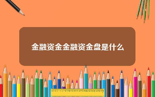 金融资金金融资金盘是什么