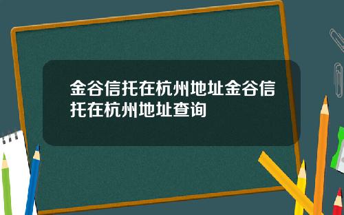 金谷信托在杭州地址金谷信托在杭州地址查询