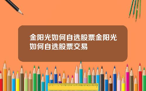 金阳光如何自选股票金阳光如何自选股票交易