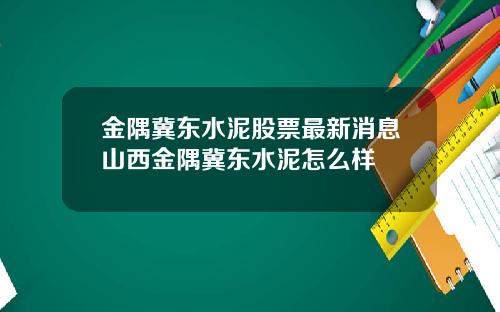 金隅冀东水泥股票最新消息山西金隅冀东水泥怎么样