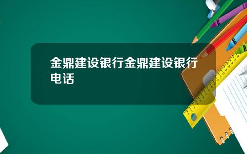 金鼎建设银行金鼎建设银行电话