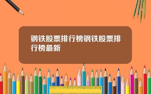 钢铁股票排行榜钢铁股票排行榜最新